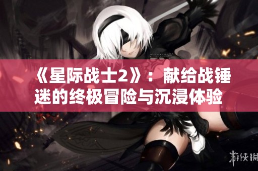 《星际战士2》：献给战锤迷的终极冒险与沉浸体验