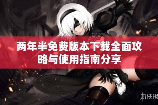 两年半免费版本下载全面攻略与使用指南分享