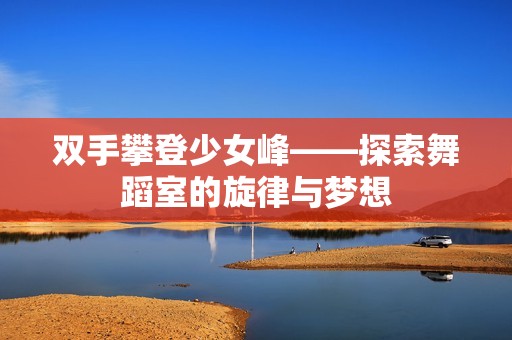 双手攀登少女峰——探索舞蹈室的旋律与梦想