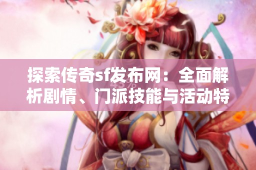 探索传奇sf发布网：全面解析剧情、门派技能与活动特色攻略