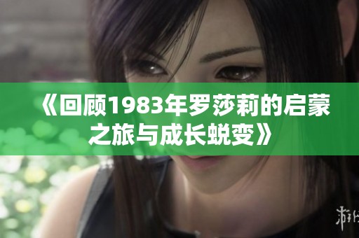 《回顾1983年罗莎莉的启蒙之旅与成长蜕变》