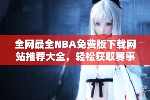 全网最全NBA免费版下载网站推荐大全，轻松获取赛事资源