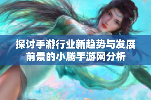 探讨手游行业新趋势与发展前景的小腾手游网分析