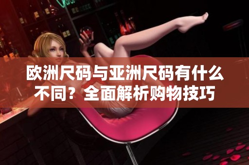 欧洲尺码与亚洲尺码有什么不同？全面解析购物技巧