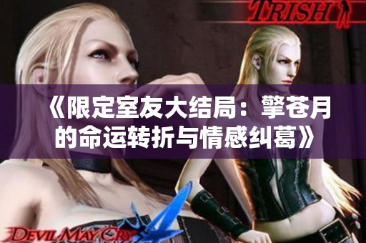 《限定室友大结局：擎苍月的命运转折与情感纠葛》