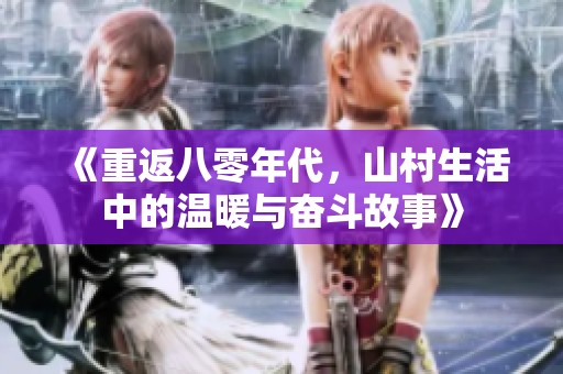 《重返八零年代，山村生活中的温暖与奋斗故事》
