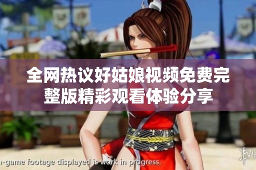 全网热议好姑娘视频免费完整版精彩观看体验分享