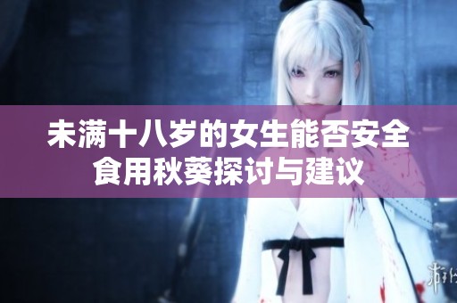 未满十八岁的女生能否安全食用秋葵探讨与建议