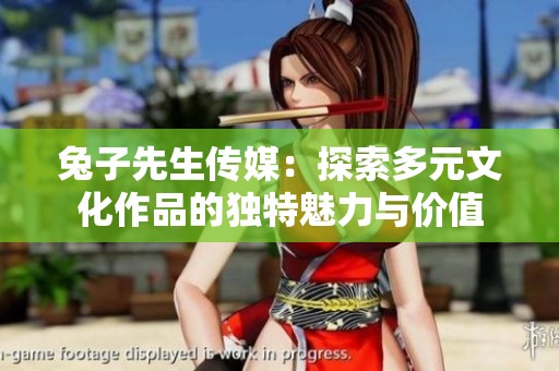 兔子先生传媒：探索多元文化作品的独特魅力与价值