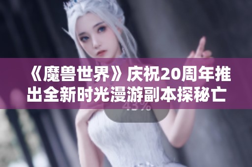《魔兽世界》庆祝20周年推出全新时光漫游副本探秘亡灵篇