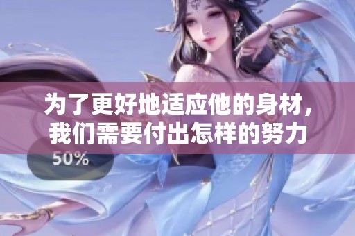 为了更好地适应他的身材，我们需要付出怎样的努力