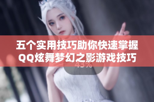 五个实用技巧助你快速掌握QQ炫舞梦幻之影游戏技巧