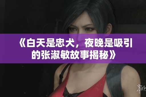 《白天是忠犬，夜晚是吸引的张淑敏故事揭秘》