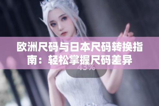 欧洲尺码与日本尺码转换指南：轻松掌握尺码差异