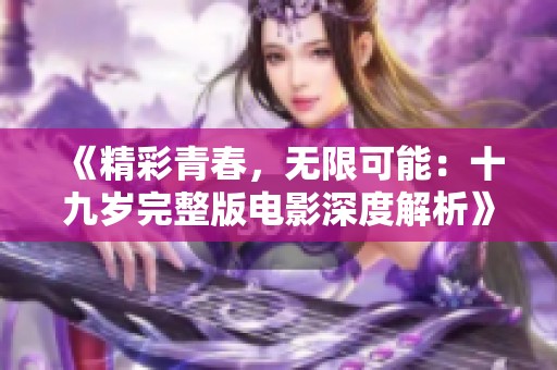 《精彩青春，无限可能：十九岁完整版电影深度解析》