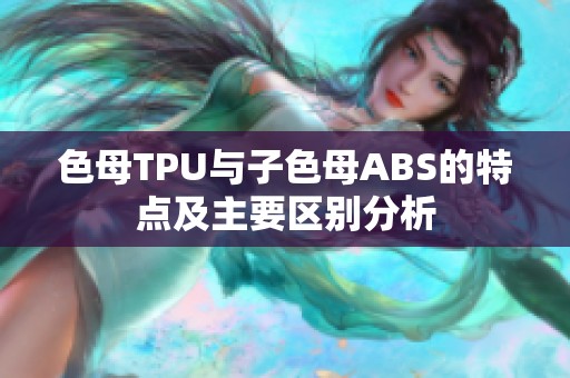 色母TPU与子色母ABS的特点及主要区别分析