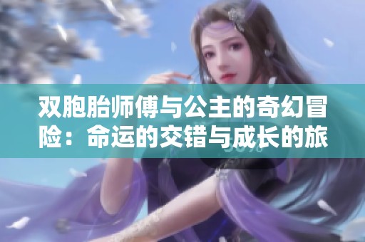 双胞胎师傅与公主的奇幻冒险：命运的交错与成长的旅程