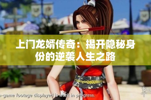 上门龙婿传奇：揭开隐秘身份的逆袭人生之路