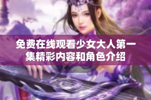 免费在线观看少女大人第一集精彩内容和角色介绍