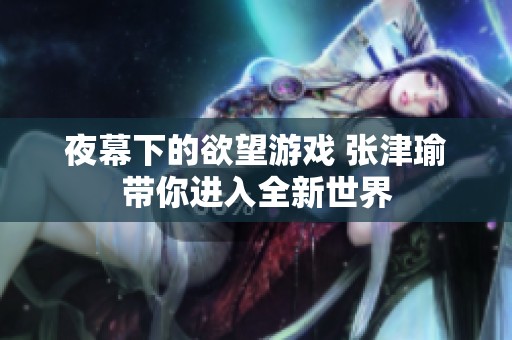 夜幕下的欲望游戏 张津瑜带你进入全新世界