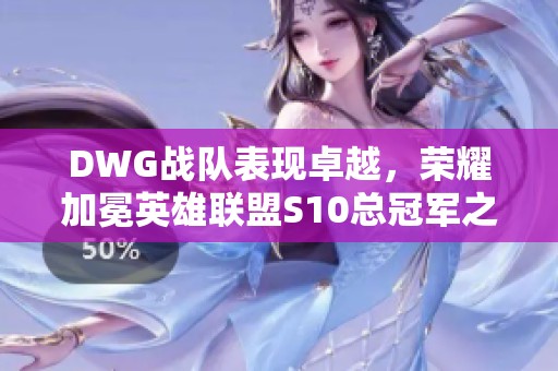 DWG战队表现卓越，荣耀加冕英雄联盟S10总冠军之位