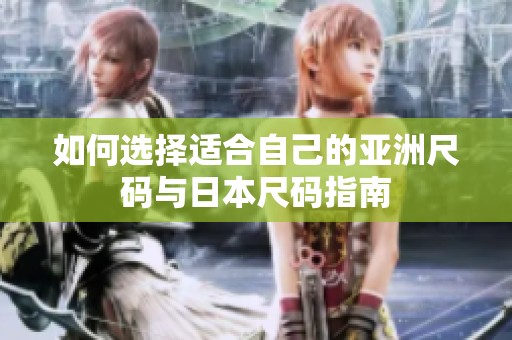 如何选择适合自己的亚洲尺码与日本尺码指南
