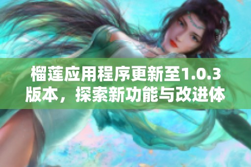 榴莲应用程序更新至1.0.3版本，探索新功能与改进体验