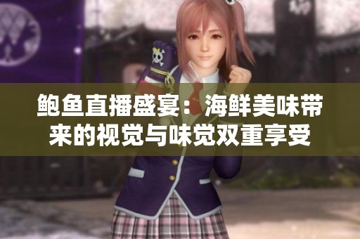 鲍鱼直播盛宴：海鲜美味带来的视觉与味觉双重享受