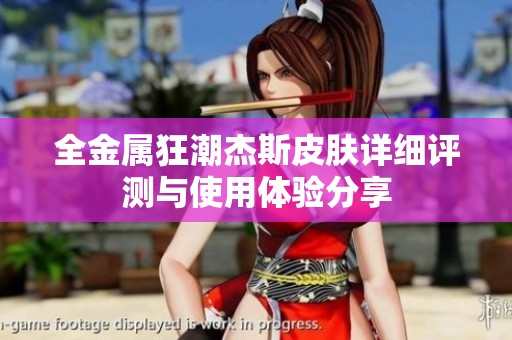 全金属狂潮杰斯皮肤详细评测与使用体验分享