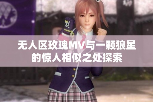 无人区玫瑰MV与一颗狼星的惊人相似之处探索