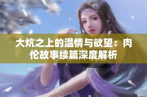 大炕之上的温情与欲望：肉伦故事续篇深度解析