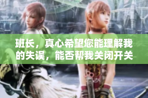 班长，真心希望您能理解我的失误，能否帮我关闭开关