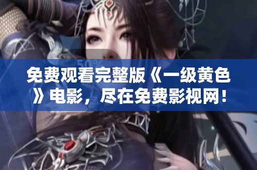 免费观看完整版《一级黄色》电影，尽在免费影视网！