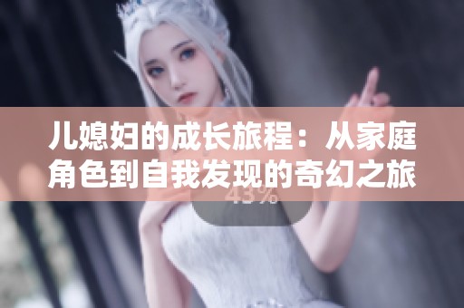 儿媳妇的成长旅程：从家庭角色到自我发现的奇幻之旅