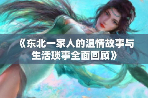 《东北一家人的温情故事与生活琐事全面回顾》