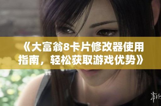 《大富翁8卡片修改器使用指南，轻松获取游戏优势》