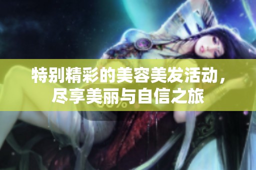 特别精彩的美容美发活动，尽享美丽与自信之旅