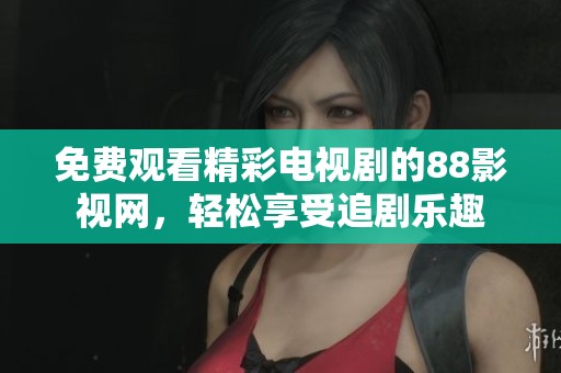 免费观看精彩电视剧的88影视网，轻松享受追剧乐趣