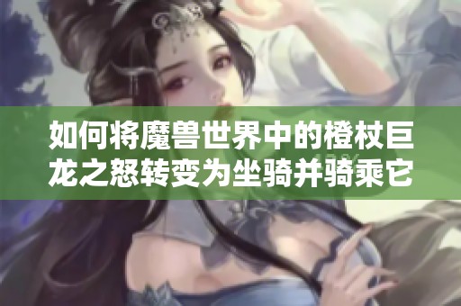 如何将魔兽世界中的橙杖巨龙之怒转变为坐骑并骑乘它