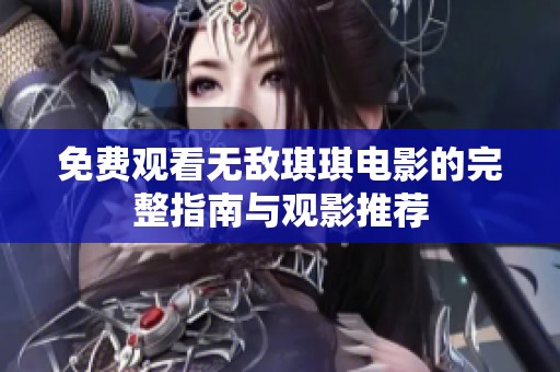 免费观看无敌琪琪电影的完整指南与观影推荐