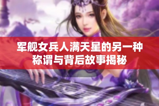 军舰女兵人满天星的另一种称谓与背后故事揭秘