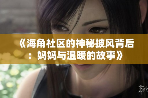 《海角社区的神秘披风背后：妈妈与温暖的故事》