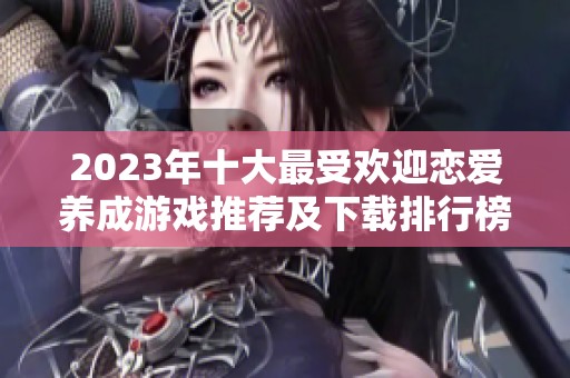 2023年十大最受欢迎恋爱养成游戏推荐及下载排行榜