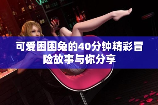 可爱困困兔的40分钟精彩冒险故事与你分享