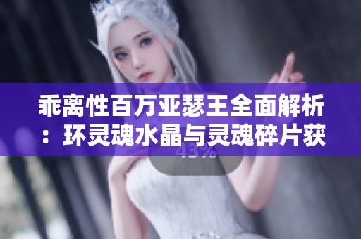 乖离性百万亚瑟王全面解析：环灵魂水晶与灵魂碎片获取详细攻略