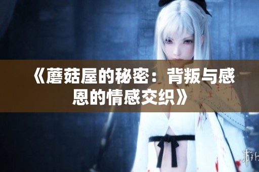 《蘑菇屋的秘密：背叛与感恩的情感交织》