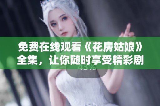 免费在线观看《花房姑娘》全集，让你随时享受精彩剧情