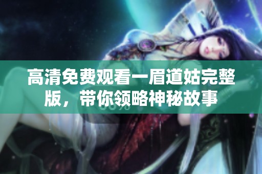 高清免费观看一眉道姑完整版，带你领略神秘故事
