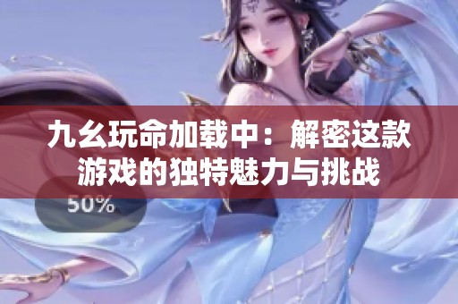 九幺玩命加载中：解密这款游戏的独特魅力与挑战
