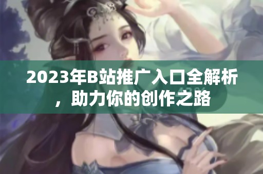 2023年B站推广入口全解析，助力你的创作之路